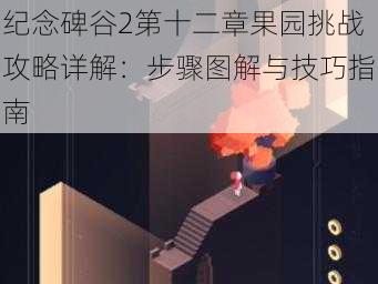 纪念碑谷2第十二章果园挑战攻略详解：步骤图解与技巧指南