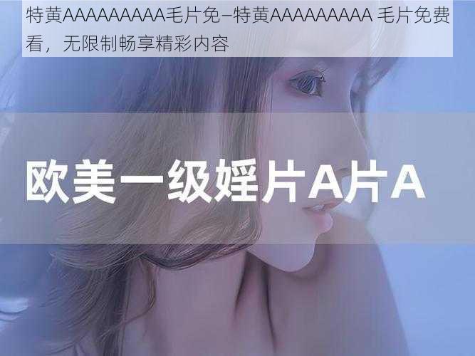 特黄AAAAAAAAA毛片免—特黄AAAAAAAAA 毛片免费看，无限制畅享精彩内容