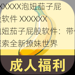 XXXXXX泡妞茄子屁股软件 XXXXXX 泡妞茄子屁股软件：带你探索全新撩妹世界