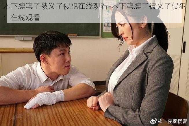 木下凛凛子被义子侵犯在线观看-木下凛凛子被义子侵犯：在线观看