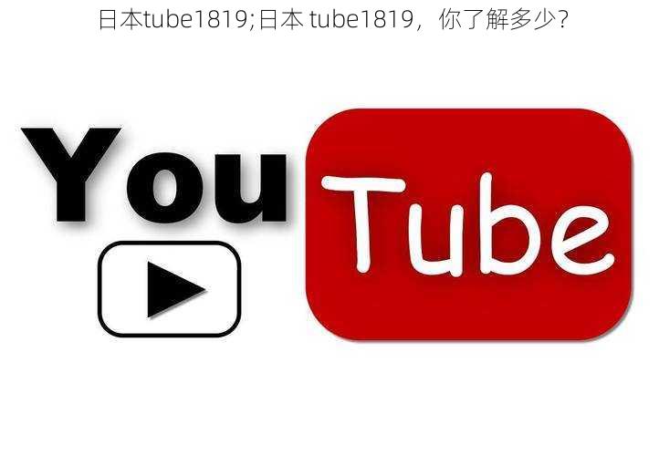 日本tube1819;日本 tube1819，你了解多少？