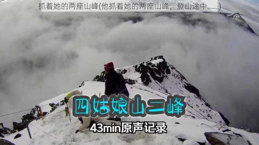 抓着她的两座山峰(他抓着她的两座山峰，登山途中……)