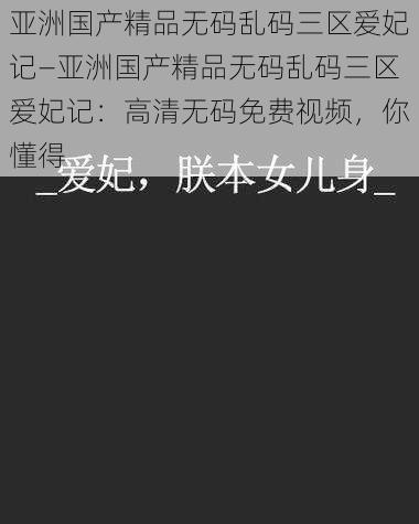 亚洲国产精品无码乱码三区爱妃记—亚洲国产精品无码乱码三区爱妃记：高清无码免费视频，你懂得