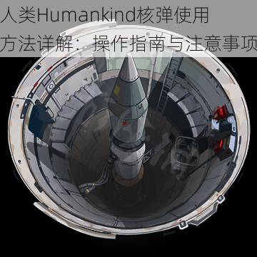 人类Humankind核弹使用方法详解：操作指南与注意事项