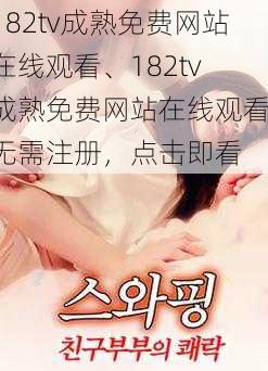 182tv成熟免费网站在线观看、182tv 成熟免费网站在线观看，无需注册，点击即看