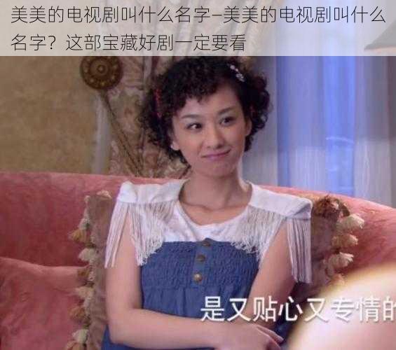 美美的电视剧叫什么名字—美美的电视剧叫什么名字？这部宝藏好剧一定要看