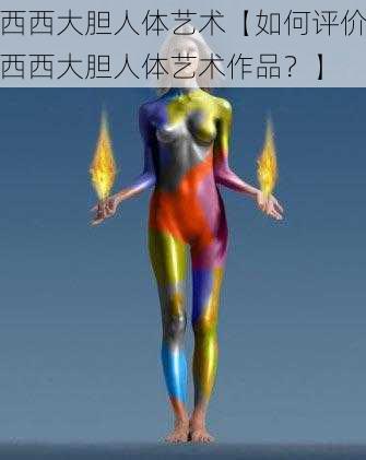 西西大胆人体艺术【如何评价西西大胆人体艺术作品？】