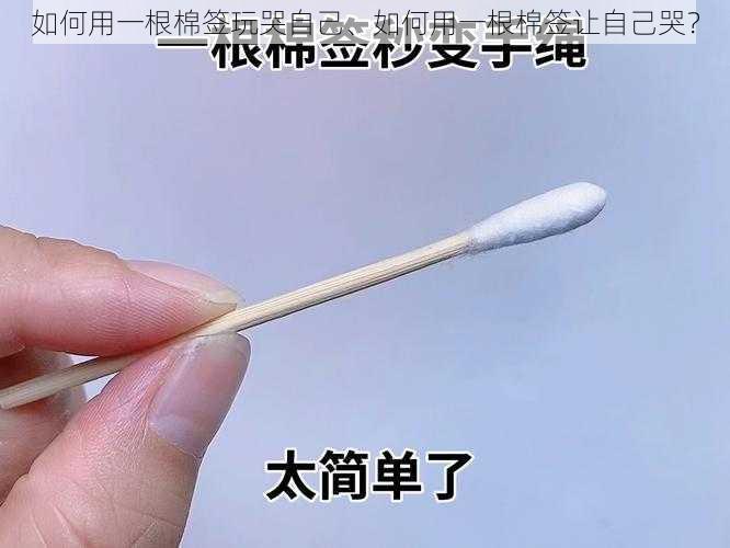 如何用一根棉签玩哭自己、如何用一根棉签让自己哭？