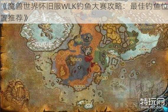 《魔兽世界怀旧服WLK钓鱼大赛攻略：最佳钓鱼位置推荐》