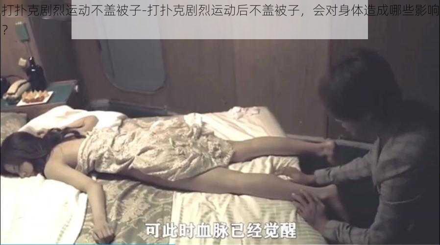 打扑克剧烈运动不盖被子-打扑克剧烈运动后不盖被子，会对身体造成哪些影响？