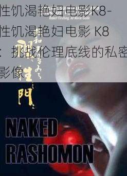 性饥渴艳妇电影K8-性饥渴艳妇电影 K8：挑战伦理底线的私密影像