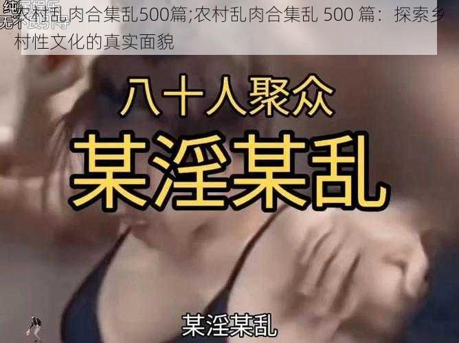 农村乱肉合集乱500篇;农村乱肉合集乱 500 篇：探索乡村性文化的真实面貌