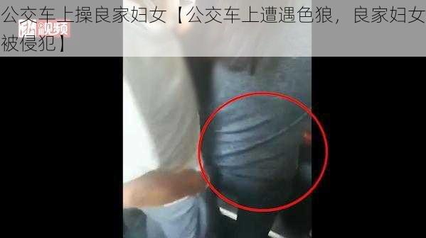 公交车上操良家妇女【公交车上遭遇色狼，良家妇女被侵犯】