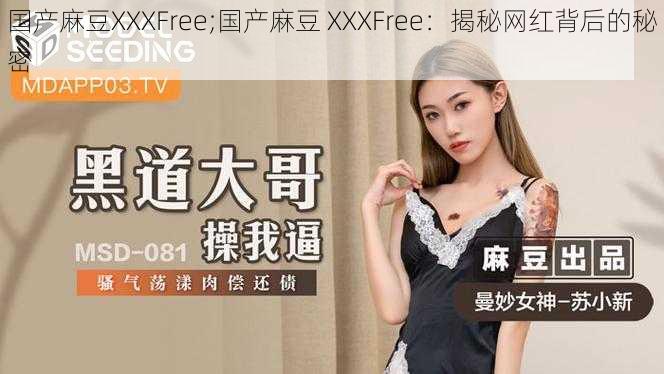 国产麻豆XXXFree;国产麻豆 XXXFree：揭秘网红背后的秘密