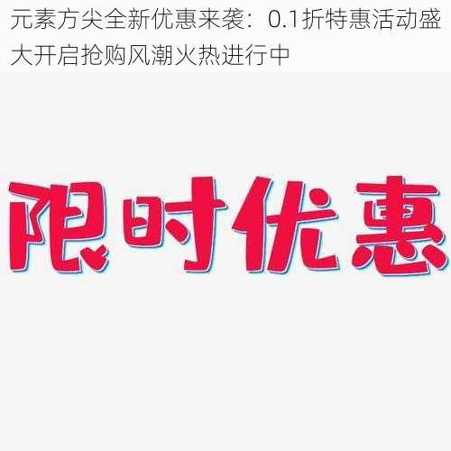 元素方尖全新优惠来袭：0.1折特惠活动盛大开启抢购风潮火热进行中