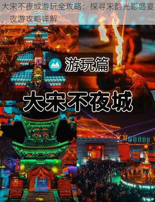 大宋不夜城游玩全攻略：探寻宋韵光影盛宴，夜游攻略详解