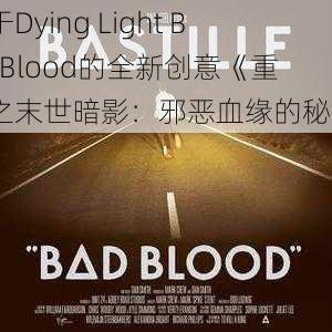 关于Dying Light Bad Blood的全新创意《重生之末世暗影：邪恶血缘的秘密》