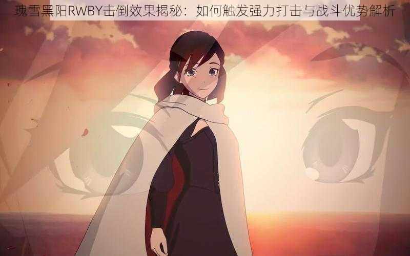 瑰雪黑阳RWBY击倒效果揭秘：如何触发强力打击与战斗优势解析