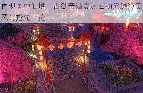 再现画中仙境：古剑奇谭壹之云动沧澜绝美风光抢先一览